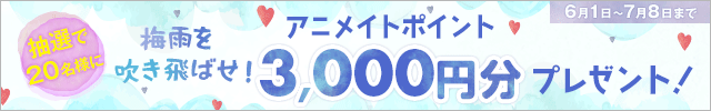 梅雨を吹き飛ばせ!! アニメイトポイントプレゼントキャンペーン