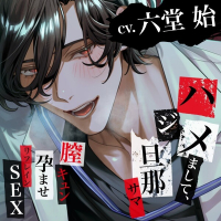【狂愛】ハジメまして、旦那サマ～膣キュン孕ませリフレインSEX～【出演声優：六堂 始】