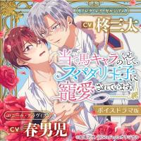 当て馬キャラのくせして、スパダリ王子に寵愛されています。【ボイスドラマ版】【出演声優：柊三太 春男児】