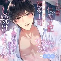 《執着×支配×溺愛上司》愛されすぎて逃げられない【出演声優：羽柴礼】