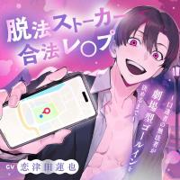 脱法ストーカー合法レ〇プ～口達者の無法者が劇場型ゴールインを決めるまで～【出演声優：恋津田蓮也】