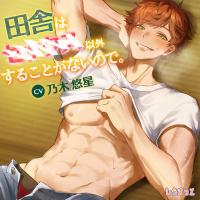 田舎は×××以外することがないので。～真夏に彼とふたりっきり、しっぽり汗だく「夏休み」しちゃいます～【出演声優：乃木悠星】