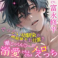 《配信開始は2026年9月4日0:00》【ぐぽぐぽポルチオ甘やかし】でっかい幼馴染の嫉妬暴走お仕置き→ 潮ごっくんｖ溺愛ぐちょぐちょメロえっち【独占欲大バグ】【出演声優：富永修平】