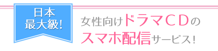 日本最大級！女性向けドラマCDのスマホ配信サービス！