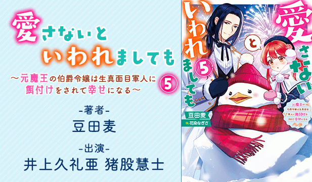 愛さないといわれましても～元魔王の伯爵令嬢は生真面目軍人に餌付けをされて幸せになる～ 5【出演声優:井上久礼亜 猪股慧士】