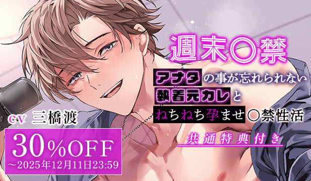 【※ハピエン保証】週末〇禁～アナタの事が忘れられない執着元カレとねちねち孕ませ〇禁性活「もっと俺に依存して…もっともっと俺の事求めてよ…」【出演声優:三橋渡】