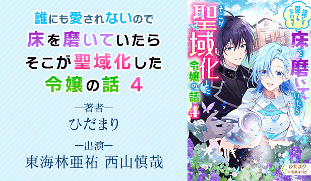 誰にも愛されないので床を磨いていたらそこが聖域化した令嬢の話 4【出演声優:東海林亜祐 西山慎哉】