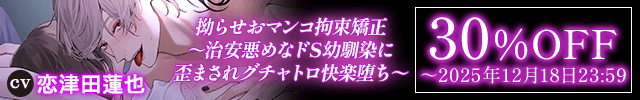 【※性癖歪み注意】拗らせおマンコ拘束矯正～治安悪めなドS幼馴染に歪まされグチャトロ快楽堕ち～【マゾ自覚×レイプ願望】【出演声優:恋津田蓮也】